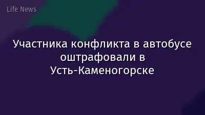 Участника конфликта в автобусе оштрафовали в Усть-Каменогорске