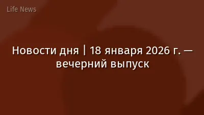 Новости дня | 18 января 2026 г. — вечерний выпуск