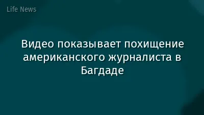 Видео показывает похищение американского журналиста в Багдаде