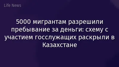 5000 мигрантам разрешили пребывание за деньги: схему с участием госслужащих раскрыли в Казахстане