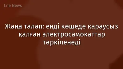 Жаңа талап: енді көшеде қараусыз қалған электросамокаттар тәркіленеді