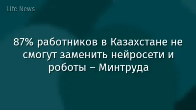 87% работников в Казахстане не смогут заменить нейросети и роботы – Минтруда
