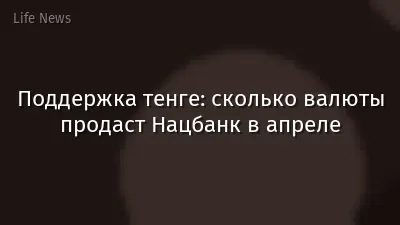 Поддержка тенге: сколько валюты продаст Нацбанк в апреле