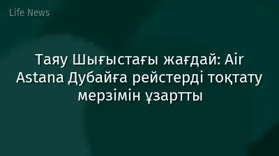 Таяу Шығыстағы жағдай: Air Astana Дубайға рейстерді тоқтату мерзімін ұзартты