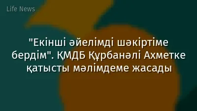 "Екінші әйелімді шәкіртіме бердім". ҚМДБ Құрбанәлі Ахметке қатысты мәлімдеме жасады
