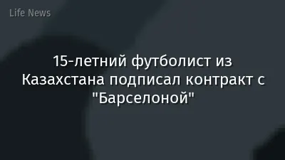 15-летний футболист из Казахстана подписал контракт с "Барселоной"