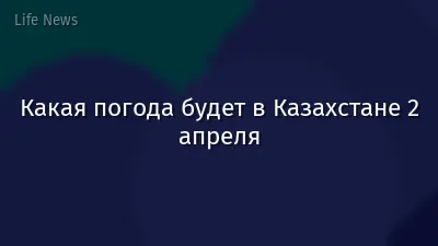 Какая погода будет в Казахстане 2 апреля