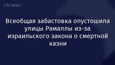 Всеобщая забастовка опустошила улицы Рамаллы из-за израильского закона о смертной казни