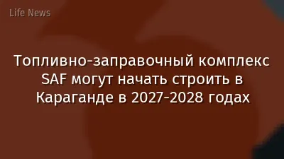 Топливно-заправочный комплекс SAF могут начать строить в Караганде в 2027-2028 годах