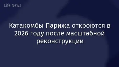 Катакомбы Парижа откроются в 2026 году после масштабной реконструкции