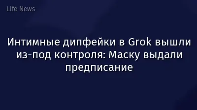Интимные дипфейки в Grok вышли из-под контроля: Маску выдали предписание