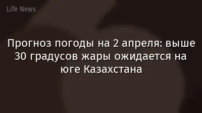 Прогноз погоды на 2 апреля: выше 30 градусов жары ожидается на юге Казахстана