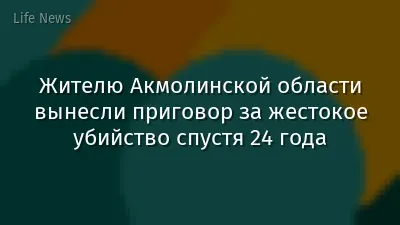 Жителю Акмолинской области вынесли приговор за жестокое убийство спустя 24 года