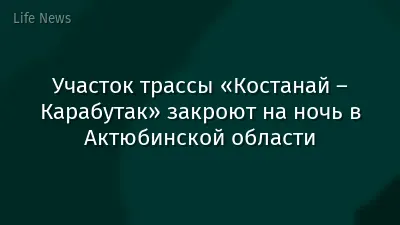 Участок трассы «Костанай – Карабутак» закроют на ночь в Актюбинской области