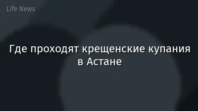 Где проходят крещенские купания в Астане