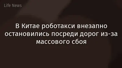 В Китае роботакси внезапно остановились посреди дорог из-за массового сбоя