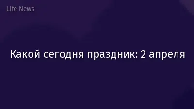 Какой сегодня праздник: 2 апреля