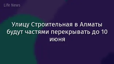 Улицу Строительная в Алматы будут частями перекрывать до 10 июня
