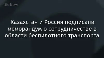 Казахстан и Россия подписали меморандум о сотрудничестве в области беспилотного транспорта