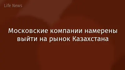 Московские компании намерены выйти на рынок Казахстана