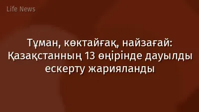 Тұман, көктайғақ, найзағай: Қазақстанның 13 өңірінде дауылды ескерту жарияланды