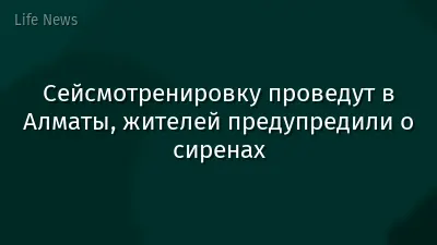 Сейсмотренировку проведут в Алматы, жителей предупредили о сиренах