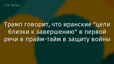 Трамп говорит, что иранские "цели близки к завершению" в первой речи в прайм-тайм в защиту войны