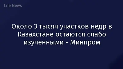 Около 3 тысяч участков недр в Казахстане остаются слабо изученными - Минпром