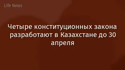 Четыре конституционных закона разработают в Казахстане до 30 апреля