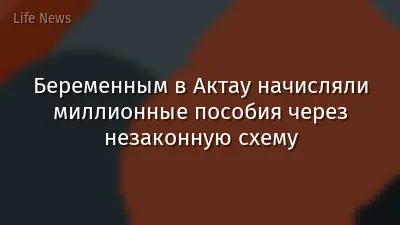 Беременным в Актау начисляли миллионные пособия через незаконную схему