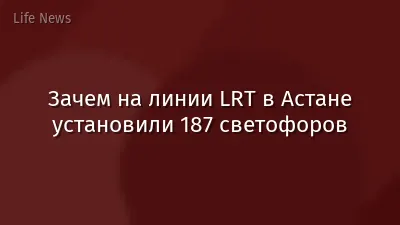 Зачем на линии LRT в Астане установили 187 светофоров