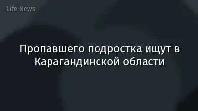 Пропавшего подростка ищут в Карагандинской области