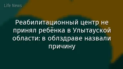 Реабилитационный центр не принял ребёнка в Улытауской области: в облздраве назвали причину
