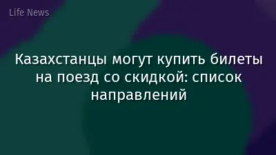 Казахстанцы могут купить билеты на поезд со скидкой: список направлений