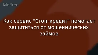 Как сервис "Стоп-кредит" помогает защититься от мошеннических займов