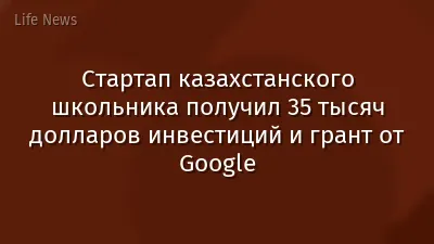 Стартап казахстанского школьника получил 35 тысяч долларов инвестиций и грант от Google