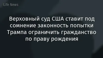 Верховный суд США ставит под сомнение законность попытки Трампа ограничить гражданство по праву рождения