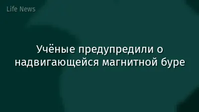 Учёные предупредили о надвигающейся магнитной буре