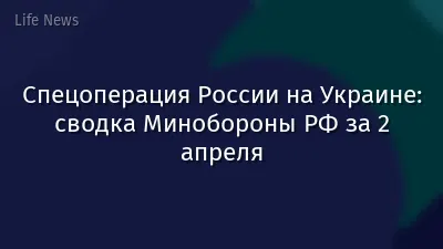 Спецоперация России на Украине: сводка Минобороны РФ за 2 апреля