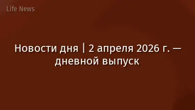Новости дня | 2 апреля 2026 г. — дневной выпуск