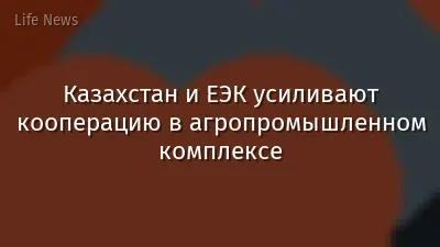 Казахстан и ЕЭК усиливают кооперацию в агропромышленном комплексе
