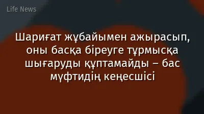 Шариғат жұбайымен ажырасып, оны басқа біреуге тұрмысқа шығаруды құптамайды – бас мүфтидің кеңесшісі