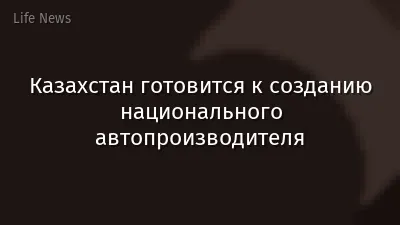 Казахстан готовится к созданию национального автопроизводителя