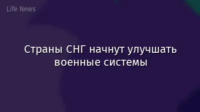 Страны СНГ начнут улучшать военные системы