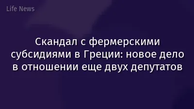 Скандал с фермерскими субсидиями в Греции: новое дело в отношении еще двух депутатов