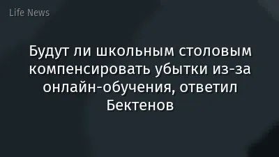 Будут ли школьным столовым компенсировать убытки из-за онлайн-обучения, ответил Бектенов