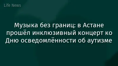 Музыка без границ: в Астане прошёл инклюзивный концерт ко Дню осведомлённости об аутизме
