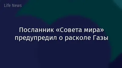 Посланник «Совета мира» предупредил о расколе Газы
