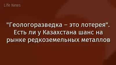 "Геологоразведка – это лотерея". Есть ли у Казахстана шанс на рынке редкоземельных металлов