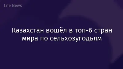 Казахстан вошёл в топ-6 стран мира по сельхозугодьям
